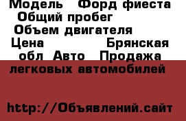  › Модель ­ Форд фиеста › Общий пробег ­ 150 000 › Объем двигателя ­ 80 › Цена ­ 300 000 - Брянская обл. Авто » Продажа легковых автомобилей   